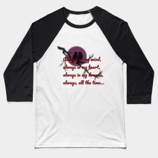 Always on my mind, always in my heart, always in my dreams, always, all the time... Baseball T-Shirt